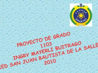 PROYECTO DE GRADO  1103 INGRY MAYERLI BUITRAGO IED SAN JUAN BAUTISTA DE LA SALLE 2010 