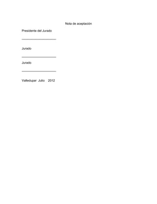 Nota de aceptación

Presidente del Jurado

____________________


Jurado

____________________

Jurado

____________________


Valledupar Julio   2012
 