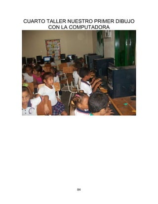 CUARTO TALLER NUESTRO PRIMER DIBUJO
        CON LA COMPUTADORA




                84
 