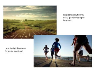 Realizar un RUNNING
FEST, patrocinado por
la marca.
La actividad llevara un
fin social y cultural.
 