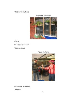 Thebroomisdisplayed
Figura 11. Exhibición

Paso 6.
La escoba es vendida
Thebroomissold
Figura 12. Venta

Proceso de producción
Traperos
59

 