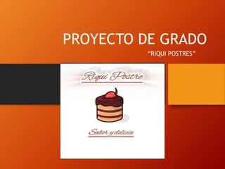 PROYECTO DE GRADO
“RIQUI POSTRES”
 
