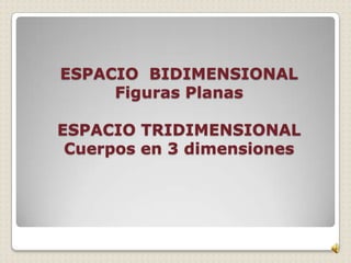 ESPACIO BIDIMENSIONALESPACIO  BIDIMENSIONALFiguras PlanasESPACIO TRIDIMENSIONALCuerpos en 3 dimensiones 