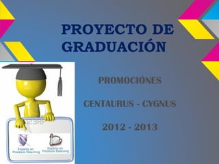 PROYECTO DE
GRADUACIÓN

    PROMOCIÓNES

  CENTAURUS - CYGNUS

     2012 - 2013
 