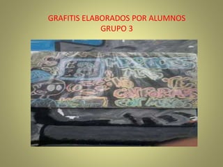 GRAFITIS ELABORADOS POR ALUMNOS
GRUPO 3
 