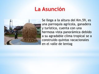 Se llega a la altura del Km.59, es
una parroquia agrícola, ganadera
y turística, cuenta con una
hermosa vista panorámica debido
a su agradable clima tropical se a
construido quintas vacacionales
en el valle de lentag
La Asunción
 