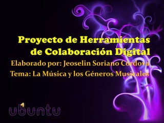 Proyecto de Herramientas de Colaboración Digital Elaborado por: Jeoselin Soriano Córdova Tema: La Música y los Géneros Musicales 