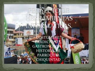 COSTUMBRE,
 TRADICIONES,
GASTRONOMIA E
  HISTORIA DE
  PARROQUIA
 CHIQUINTAD
 