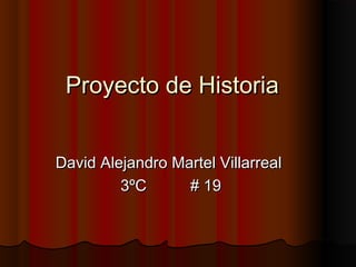 Proyecto de HistoriaProyecto de Historia
David Alejandro Martel VillarrealDavid Alejandro Martel Villarreal
3ºC # 193ºC # 19
 