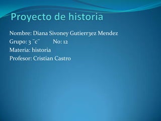 Nombre: Diana Sivoney Gutierr3ez Mendez
Grupo: 3 ¨c¨ No: 12
Materia: historia
Profesor: Cristian Castro
 