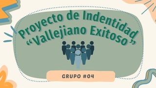 Proyecto de Indentidad
Proyecto de Indentidad
“Vallejiano Exitoso”
“Vallejiano Exitoso”
GRUPO #04
 