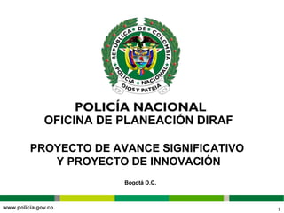 OFICINA DE PLANEACIÓN DIRAF

PROYECTO DE AVANCE SIGNIFICATIVO
   Y PROYECTO DE INNOVACIÓN
              Bogotá D.C.



                                   1
 