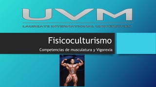 Fisicoculturismo
Competencias de musculatura y Vigorexia
 