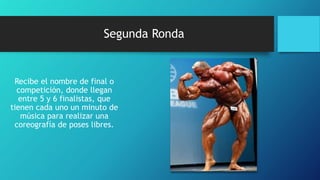 Segunda Ronda
Recibe el nombre de final o
competición, donde llegan
entre 5 y 6 finalistas, que
tienen cada uno un minuto de
música para realizar una
coreografía de poses libres.
 