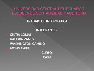 UNIVERSIDAD CENTRAL DEL ECUADORESCUELA DE CONTABILIDAD Y AUDITORIA TRABAJO DE INFORMATICA INTEGRANTES: ,[object Object]