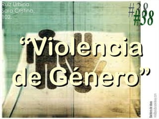 “ Violencia de Género” Ruiz Urbina Sara Cristina. 102. #38 