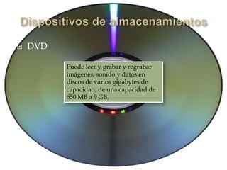  DVD
Puede leer y grabar y regrabar
imágenes, sonido y datos en
discos de varios gigabytes de
capacidad, de una capacidad de
650 MB a 9 GB.
 