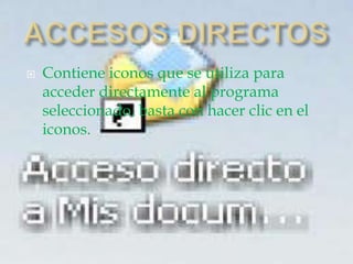  Contiene iconos que se utiliza para
acceder directamente al programa
seleccionado, basta con hacer clic en el
iconos.
 