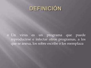  Un virus es un programa que puede
reproducirse e infectar otros programas, a los
que se anexa, los sobre escribe o los reemplaza
 