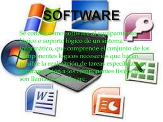  Se conoce como software al equipamiento
lógico o soporte lógico de un sistema
informático, que comprende el conjunto de los
componentes lógicos necesarios que hacen
posible la realización de tareas específicas, en
contraposición a los componentes físicos que
son llamados hardware.
 