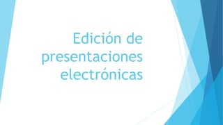 Edición de
presentaciones
electrónicas
 