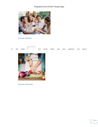 Integradora Tercer Parcial * Equipo Sugar
55
Ilustración 18.Reunión
8. My sister her hand while she was cooking. (to burn)
Ilustración 19.Cocinando
 