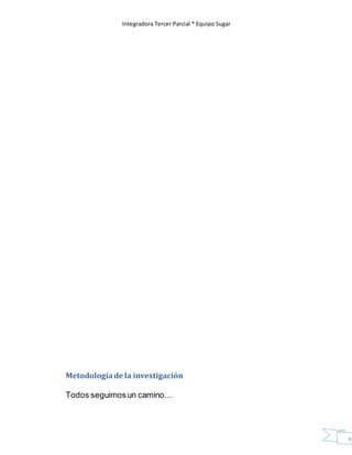 Integradora Tercer Parcial * Equipo Sugar
69
Metodologíade la investigación
Todos seguimosun camino…
 