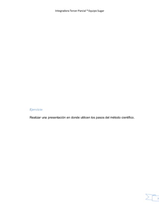 Integradora Tercer Parcial * Equipo Sugar
76
Ejercicio
Realizar una presentación en donde utilicen los pasos del método científico.
 
