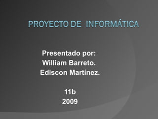 Presentado por:  William Barreto.  Ediscon Martínez. 11b 2009 