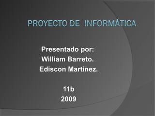 Presentado por:
William Barreto.
Ediscon Martínez.
11b
2009
 