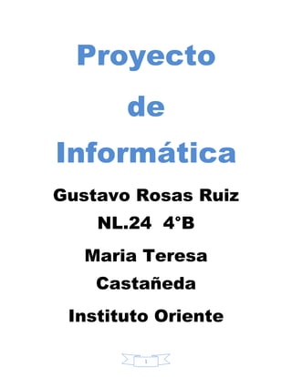 Proyecto
       de
Informática
Gustavo Rosas Ruiz
    NL.24 4°B
   Maria Teresa
    Castañeda
 Instituto Oriente

         1
 