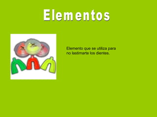 Elemento que se utiliza para
no lastimarte los dientes.
 
