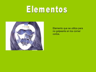 Elemento que se utiliza para
no golpearte en los corner
cortos.
 