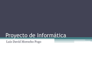 Proyecto de Informática
Luis David Morocho Pogo
 
