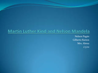 Martin Luther Kind and Nelson Mandela  Nelson Pagán Gilberto Ramos Mrs. Abreu 1/3/10 