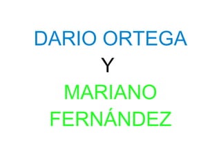 DARIO ORTEGA
      Y
  MARIANO
 FERNÁNDEZ
 
