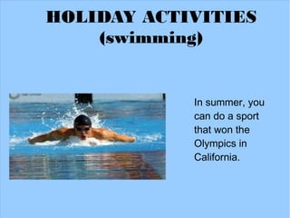 HOLIDAY ACTIVITIES
    (swimming)


            In summer, you
            can do a sport
            that won the
            Olympics in
            California.
 