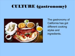 CULTURE (gastronomy)

             The gastronomy of
             California has got
             different cooking
             styles and
             ingredients.
 