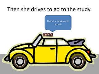 Then she drives to go to the study.
There’s a short way to
go yet.
 