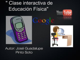 " Clase interactiva de
  Educación Física"




Autor: José Guadalupe
       Pinto Soto
 