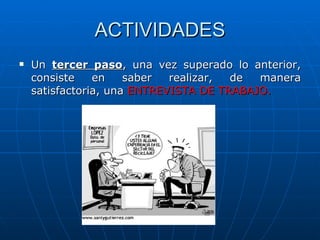 ACTIVIDADES Un  tercer paso , una vez superado lo anterior, consiste en saber realizar, de manera satisfactoria, una  ENTREVISTA DE TRABAJO. 