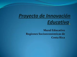 Mural Educativo
Regiones Socioeconómicas de
                  Costa Rica
 
