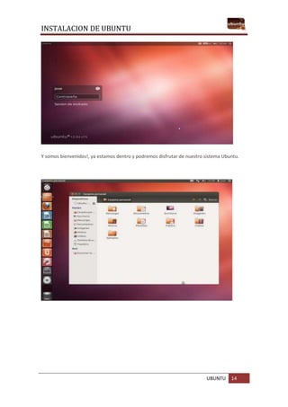 INSTALACION DE UBUNTU
UBUNTU 14
Y somos bienvenidos!, ya estamos dentro y podremos disfrutar de nuestro sistema Ubuntu.
 