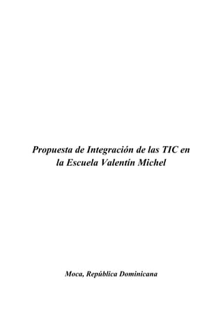 Propuesta de Integración de las TIC en
la Escuela Valentín Michel
Moca, República Dominicana
 