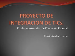 En el contexto áulico de Educación Especial.

                       Rossi, Analía Lorena.
 