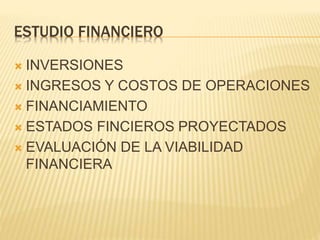 ESTUDIO FINANCIERO
 INVERSIONES
 INGRESOS Y COSTOS DE OPERACIONES
 FINANCIAMIENTO
 ESTADOS FINCIEROS PROYECTADOS
 EVALUACIÓN DE LA VIABILIDAD
FINANCIERA
 
