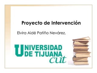 Proyecto de Intervención
Elvira Aidé Patiño Nevárez.

 
