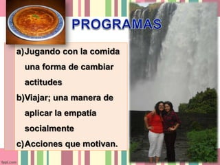 a)Jugando con la comida
una forma de cambiar
actitudes
b)Viajar; una manera de
aplicar la empatía
socialmente
c)Acciones que motivan.
 