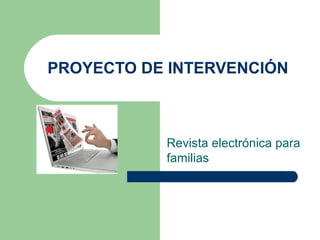 PROYECTO DE INTERVENCIÓN
Revista electrónica para
familias
 
