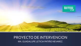 PROYECTO DE INTERVENCION
MA. GUADALUPE LETICIA PATIÑO NEVAREZ.

 